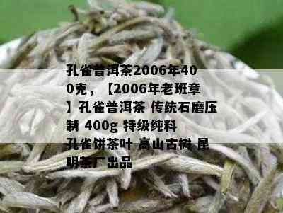 孔雀普洱茶2006年400克，【2006年老班章】孔雀普洱茶 传统石磨压制 400g 特级纯料 孔雀饼茶叶 高山古树 昆明茶厂出品