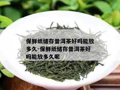 保鲜纸储存普洱茶好吗能放多久-保鲜纸储存普洱茶好吗能放多久呢