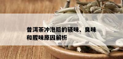 普洱茶冲泡后的骚味、臭味和腥味原因解析