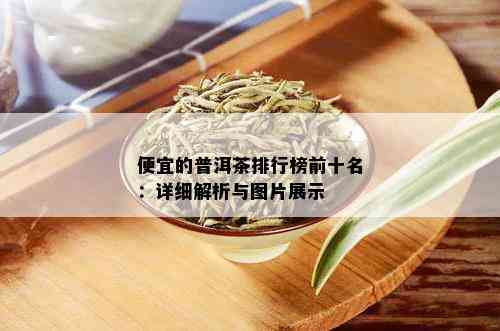 便宜的普洱茶排行榜前十名：详细解析与图片展示