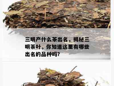 三明产什么茶出名，揭秘三明茶叶，你知道这里有哪些出名的品种吗？