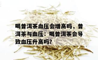 喝普洱茶血压会增高吗，普洱茶与血压：喝普洱茶会导致血压升高吗？