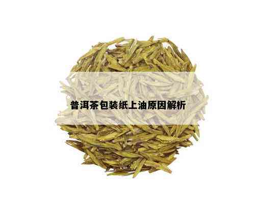 普洱茶包装纸上油原因解析