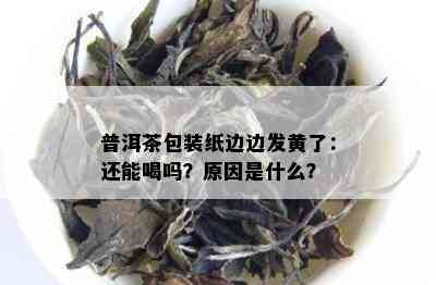 普洱茶包装纸边边发黄了：还能喝吗？原因是什么？