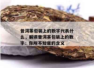 普洱茶包装上的数字代表什么，解读普洱茶包装上的数字：你所不知道的含义