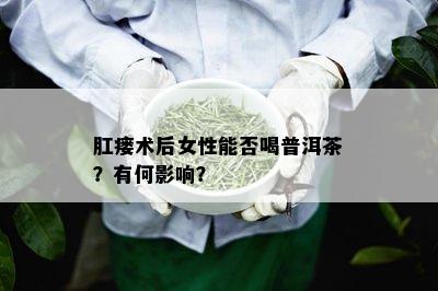 肛瘘术后女性能否喝普洱茶？有何影响？