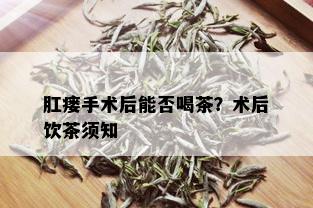 肛瘘手术后能否喝茶？术后饮茶须知