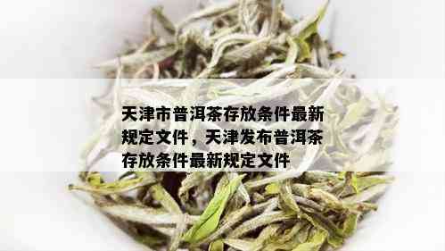 天津市普洱茶存放条件最新规定文件，天津发布普洱茶存放条件最新规定文件