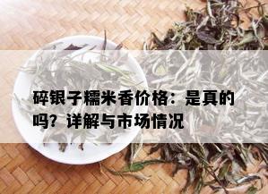 碎银子糯米香价格：是真的吗？详解与市场情况