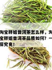 淘宝胖姐普洱茶怎么样，淘宝胖姐普洱茶品质如何？一探究竟！