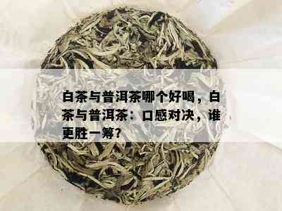 白茶与普洱茶哪个好喝，白茶与普洱茶：口感对决，谁更胜一筹？