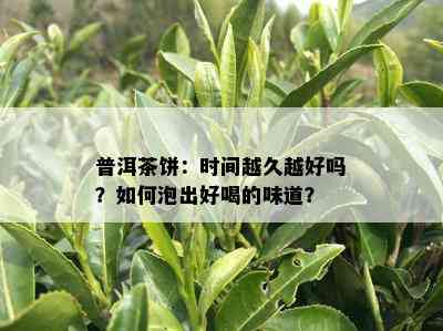 普洱茶饼：时间越久越好吗？如何泡出好喝的味道？