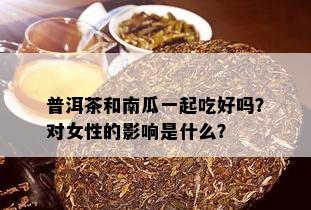 普洱茶和南瓜一起吃好吗？对女性的影响是什么？