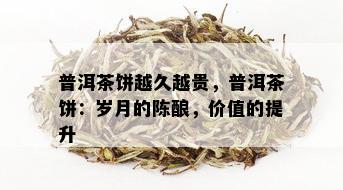 普洱茶饼越久越贵，普洱茶饼：岁月的陈酿，价值的提升