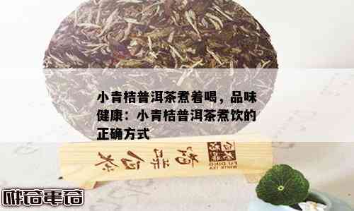 小青桔普洱茶煮着喝，品味健康：小青桔普洱茶煮饮的正确方式