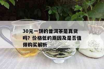 30元一饼的普洱茶是真货吗？价格低的原因及是否值得购买解析