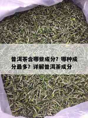 普洱茶含哪些成分？哪种成分最多？详解普洱茶成分