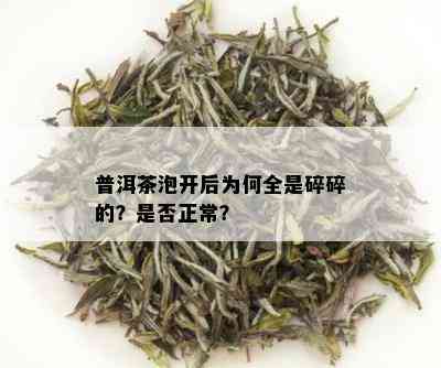 普洱茶泡开后为何全是碎碎的？是否正常？