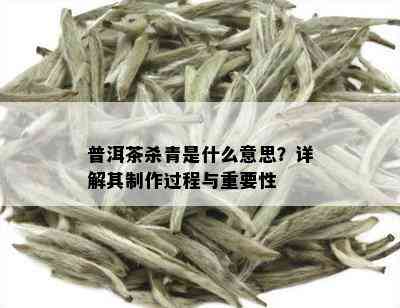 普洱茶杀青是什么意思？详解其制作过程与重要性