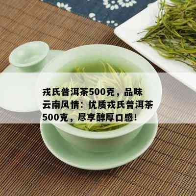 戎氏普洱茶500克，品味云南风情：优质戎氏普洱茶500克，尽享醇厚口感！