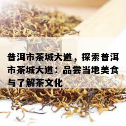 普洱市茶城大道，探索普洱市茶城大道：品尝当地美食与了解茶文化