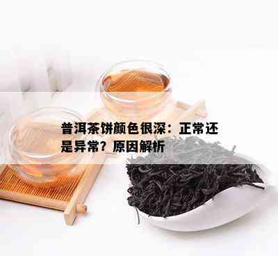 普洱茶饼颜色很深：正常还是异常？原因解析