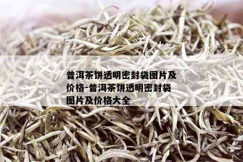 普洱茶饼透明密封袋图片及价格-普洱茶饼透明密封袋图片及价格大全