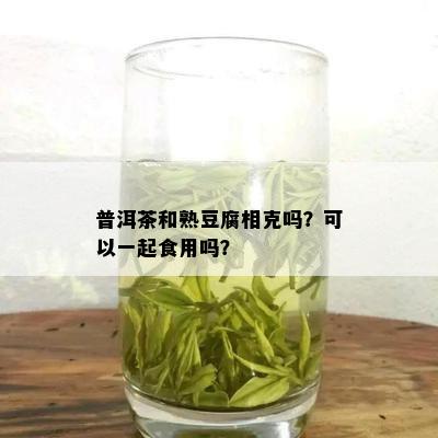 普洱茶和熟豆腐相克吗？可以一起食用吗？