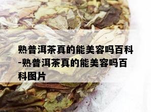 熟普洱茶真的能美容吗百科-熟普洱茶真的能美容吗百科图片