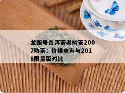 龙园号普洱茶老树茶2007熟茶：价格查询与2018 *** 版对比