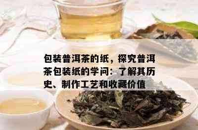 包装普洱茶的纸，探究普洱茶包装纸的学问：了解其历史、制作工艺和收藏价值