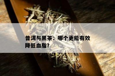 普洱与黑茶：哪个更能有效降低血脂？