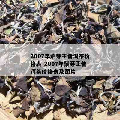 2007年紫芽王普洱茶价格表-2007年紫芽王普洱茶价格表及图片