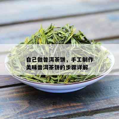 自己做普洱茶饼，手工制作美味普洱茶饼的步骤详解