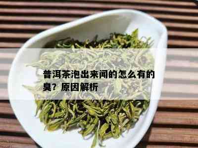 普洱茶泡出来闻的怎么有的臭？原因解析