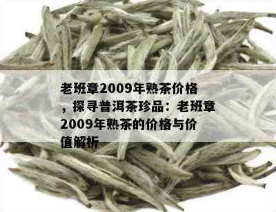 老班章2009年熟茶价格，探寻普洱茶珍品：老班章2009年熟茶的价格与价值解析