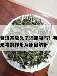 普洱茶放久了还能喝吗？有无副作用及原因解析