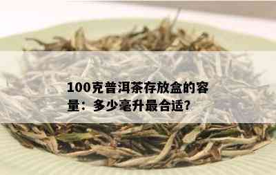 100克普洱茶存放盒的容量：多少毫升最合适？