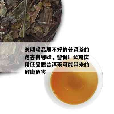 长期喝品质不好的普洱茶的危害有哪些，警惕！长期饮用低品质普洱茶可能带来的健康危害