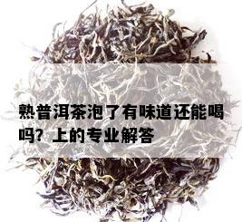 熟普洱茶泡了有味道还能喝吗？上的专业解答