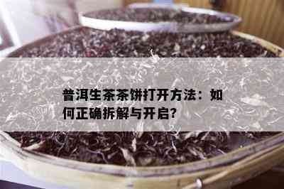 普洱生茶茶饼打开方法：如何正确拆解与开启?