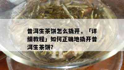 普洱生茶饼怎么撬开，「详细教程」如何正确地撬开普洱生茶饼？