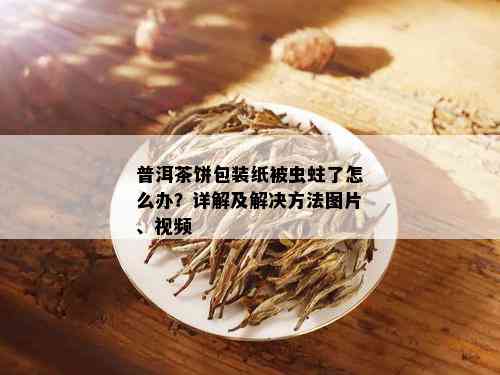 普洱茶饼包装纸被虫蛀了怎么办？详解及解决方法图片、视频