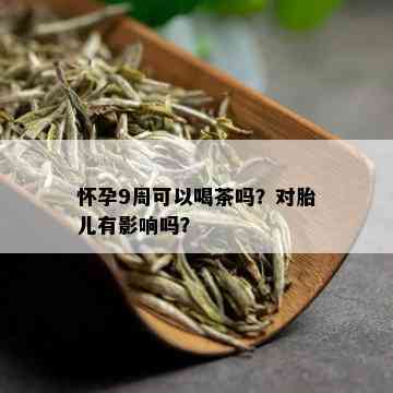 怀孕9周可以喝茶吗？对胎儿有影响吗？