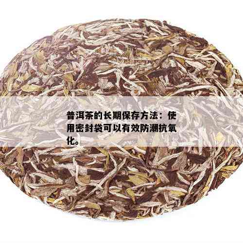 普洱茶的长期保存方法：使用密封袋可以有效防潮抗氧化。