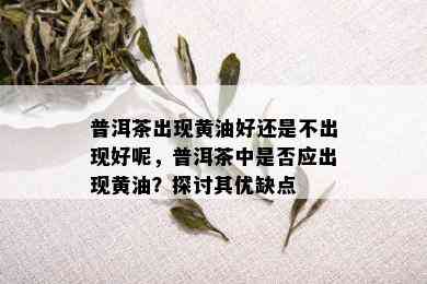 普洱茶出现黄油好还是不出现好呢，普洱茶中是否应出现黄油？探讨其优缺点