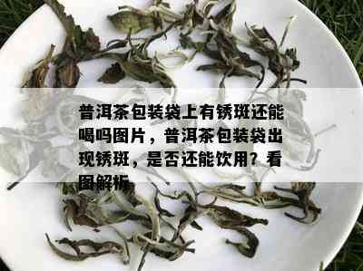 普洱茶包装袋上有锈斑还能喝吗图片，普洱茶包装袋出现锈斑，是否还能饮用？看图解析