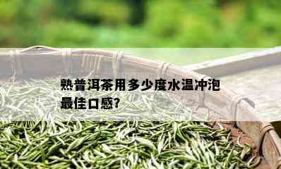 熟普洱茶用多少度水温冲泡更佳口感？