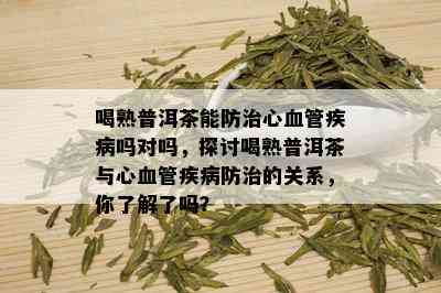 喝熟普洱茶能防治心血管疾病吗对吗，探讨喝熟普洱茶与心血管疾病防治的关系，你了解了吗？