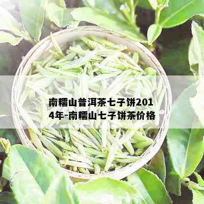 南糯山普洱茶七子饼2014年-南糯山七子饼茶价格